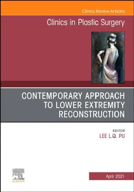 Contemporary Approach to Lower Extremity Reconstruction, an Issue of Clinics in Plastic Surgery: Volume 48-2 by Lee L. Q. Pu