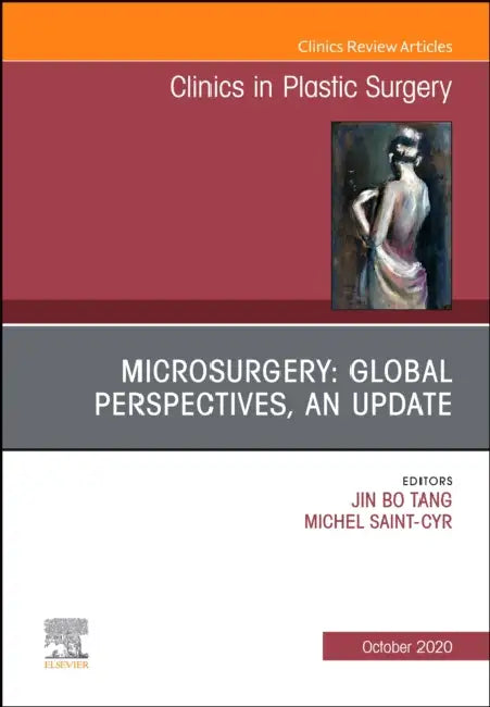 Microsurgery: Global Perspectives, an Update, an Issue of Clinics in Plastic Surgery: Volume 47-4 by Jin Bo Tang, Michel Saint-Cyr