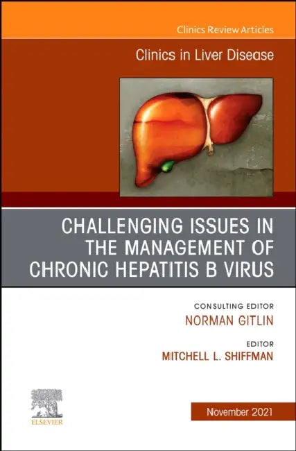 Challenging Issues in the Management of Chronic Hepatitis B Virus, an Issue of Clinics in Liver Disease: Volume 25-4 by Mitchell L. Shiffman