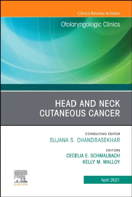 Head and Neck Cutaneous Cancer, an Issue of Otolaryngologic Clinics of North America: Volume 54-2 by Cecelia E. Schmalbach, Kelly M. Malloy