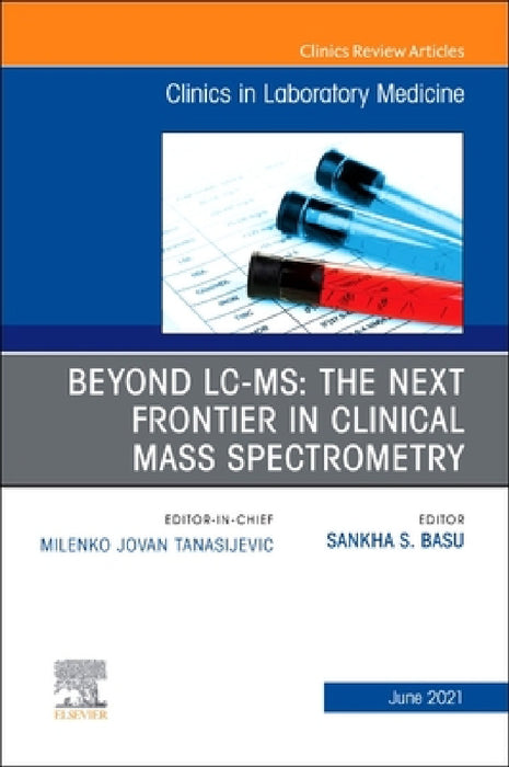 Beyond LC Ms: The Next Frontier in Clinical Mass Spectrometry, an Issue of the Clinics in Laboratory Medicine: Volume 41-2 by Basu