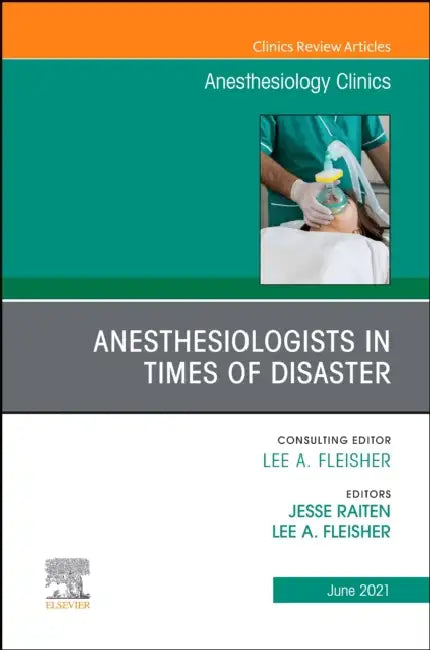 Anesthesiologists in Time of Disaster, an Issue of Anesthesiology Clinics: Volume 39-2 by Lee A. Fleisher, Jesse M. Raiten