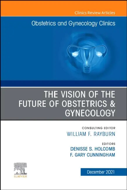 The Vision of the Future of Obstetrics & Gynecology, an Issue of Obstetrics and Gynecology Clinics: Volume 48-4 by Denisse S. Holcomb, Gary F. Cunningham