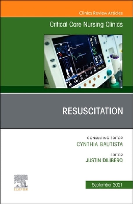 Resuscitation, an Issue of Critical Care Nursing Clinics of North America: Volume 33-3 by Justin H. Dilibero