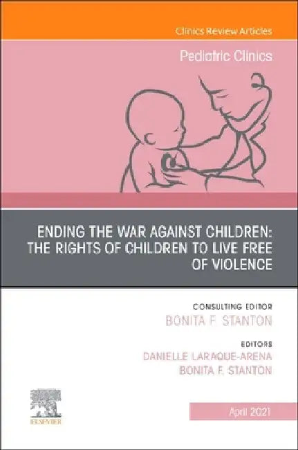 Ending the War Against Children: The Rights of Children to Live Free of Violence, an Issue of Pediatric Clinics of North America: Volume 68-2 by Bonita F. Stanton