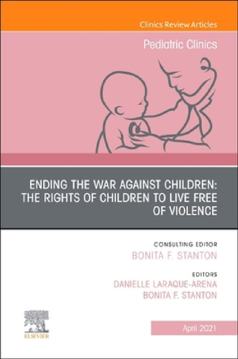 Ending the War Against Children: The Rights of Children to Live Free of Violence, an Issue of Pediatric Clinics of North America: Volume 68-2 by Bonita F. Stanton, Danielle Laraque-Arena