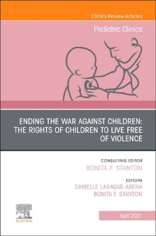 Ending the War Against Children: The Rights of Children to Live Free of Violence, an Issue of Pediatric Clinics of North America: Volume 68-2 by Bonita F. Stanton, Danielle Laraque-Arena