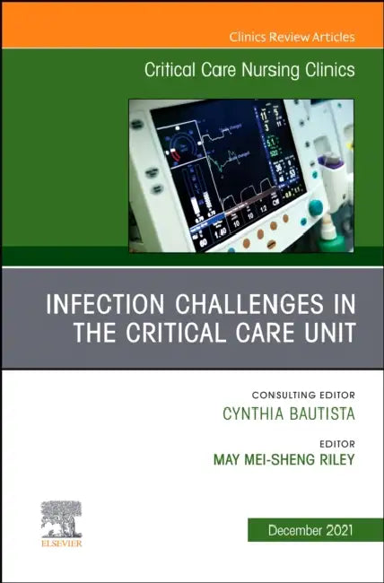 Infection Challenges in the Critical Care Unit, an Issue of Critical Care Nursing Clinics of North America: Volume 33-4 by May M. Riley