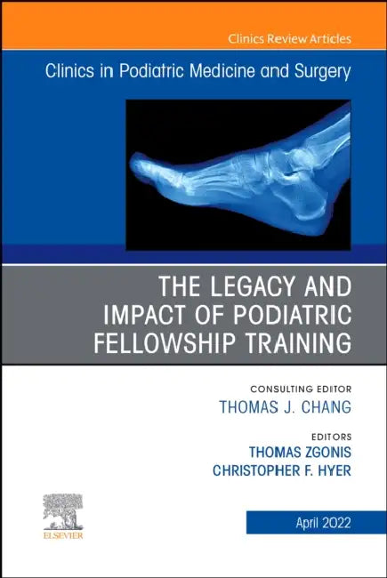 The Legacy and Impact of Podiatric Fellowship Training, an Issue of Clinics in Podiatric Medicine and Surgery: Volume 39-2 by Thomas Zgonis, Christopher Hyer?