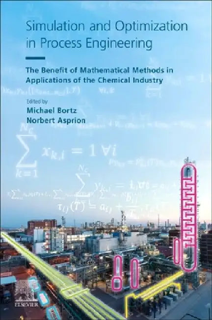 Simulation and Optimization in Process Engineering: The Benefit of Mathematical Methods in Applications of the Chemical Industry by Michael Bortz