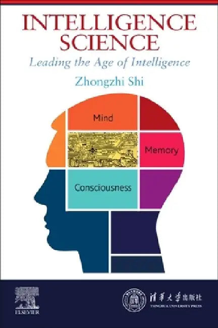 Intelligence Science: Leading the Age of Intelligence by Zhongzhi Shi