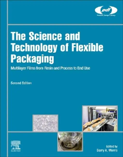 The Science and Technology of Flexible Packaging: Multilayer Films from Resin and Process to End Use by Barry A. Morris