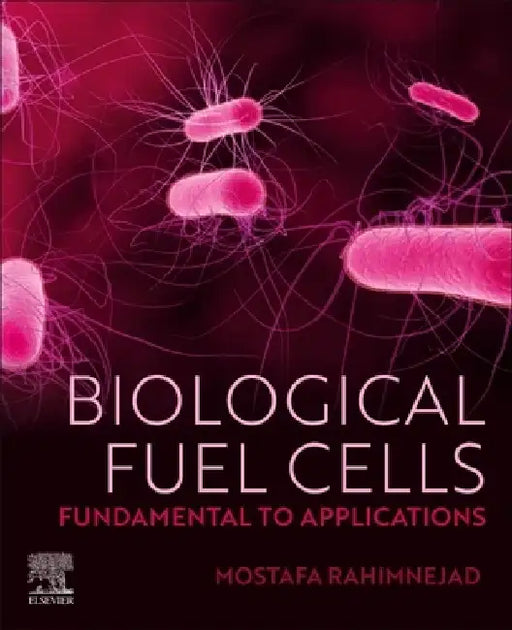 Biological Fuel Cells: Fundamental to Applications by Mostafa Rahimnejad