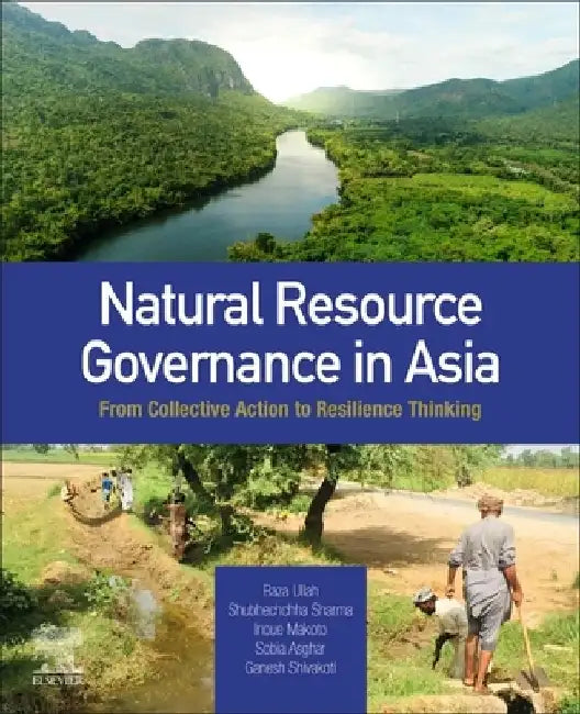 Natural Resource Governance in Asia: From Collective Action to Resilience Thinking by Raza Ullah