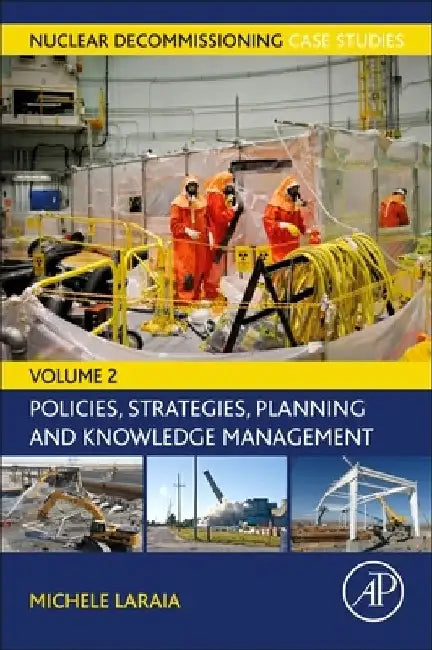 Nuclear Decommissioning Case Studies: Policies, Strategies, Planning and Knowledge Management by Michele Laraia