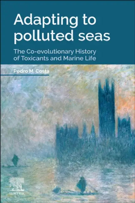 Adapting to Polluted Seas: The Co-Evolutionary History of Toxicants and Marine Life by Pedro M. Costa