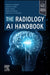 The Radiology AI Handbook by Adam E. M. Eltorai, James M. Hillis, Rajat Chand