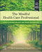 The Mindful Health Care Professional: A Path to Provider Wellness and Patient-Centered Care by Carmelina D'Arro