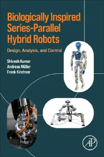 Biologically Inspired Series-Parallel Hybrid Robots: Design, Analysis, and Control by Shivesh Kumar