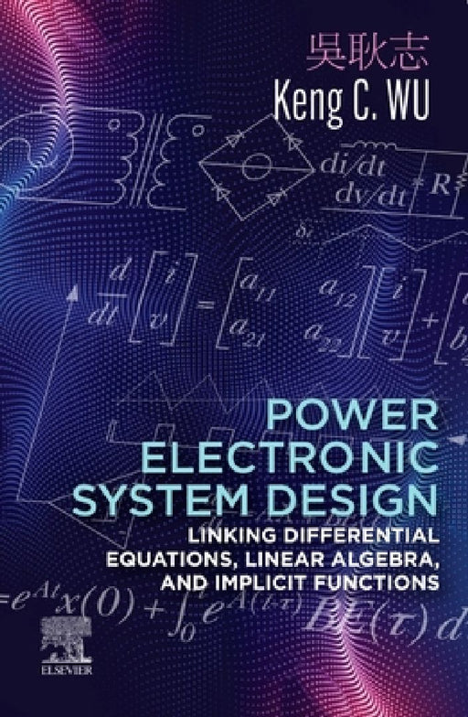 Power Electronic System Design: Linking Differential Equations, Linear Algebra, and Implicit Functions by Keng C. Wu