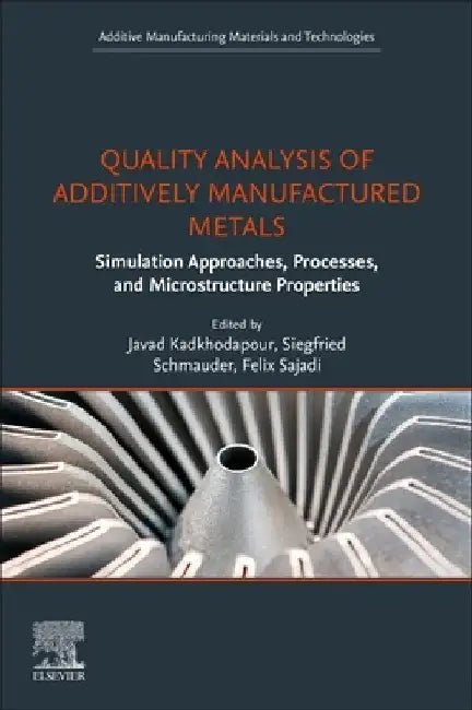 Quality Analysis of Additively Manufactured Metals: Simulation Approaches, Processes, and Microstructure Properties by Javad Kadkhodapour