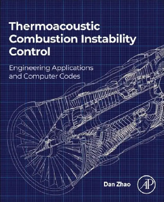 Thermoacoustic Combustion Instability Control: Engineering Applications and Computer Codes by Dan Zhao
