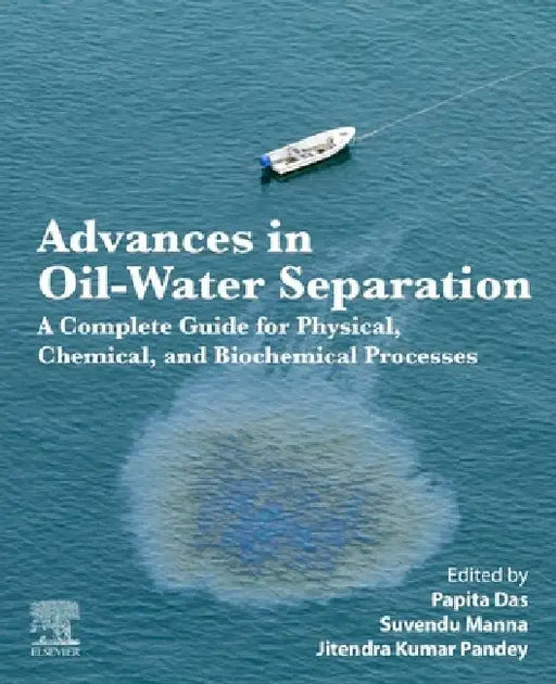 Advances in Oil-Water Separation: A Complete Guide for Physical, Chemical, and Biochemical Processes by Papita Das