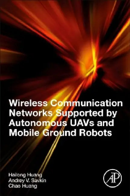 Wireless Communication Networks Supported by Autonomous UAVs and Mobile Ground Robots by Hailong Huang
