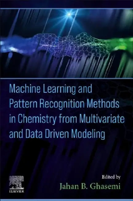 Machine Learning and Pattern Recognition Methods in Chemistry from Multivariate and Data Driven Modeling by Jahan B. Ghasemi