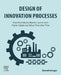 Design of Innovation Processes: Flow from Idea to Market Launch with Higher Speed and Value, Time after Time by Darrell Velegol