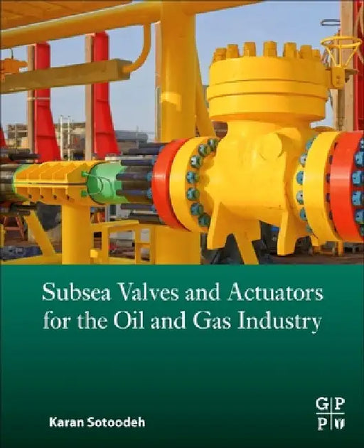 Subsea Valves and Actuators for the Oil and Gas Industry by Karan Sotoodeh