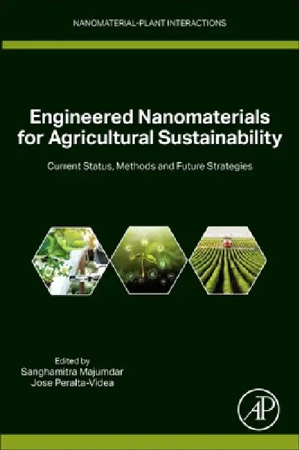 Engineered Nanomaterials for Agricultural Sustainability: Current Status, Methods, and Future Strategies by Sanghamitra Majumdar, Jose R. Peralta-Videa