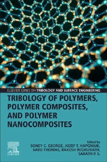 Tribology of Polymers, Polymer Composites, and Polymer Nanocomposites by Soney C. George