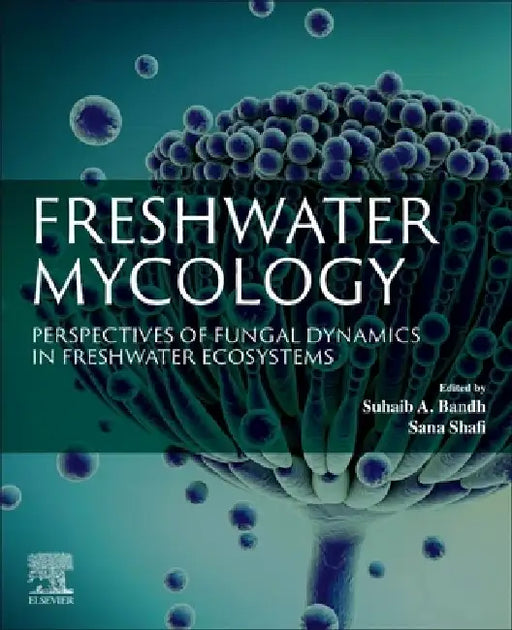 Freshwater Mycology: Perspectives of Fungal Dynamics in Freshwater Ecosystems by Suhaib A. Bandh