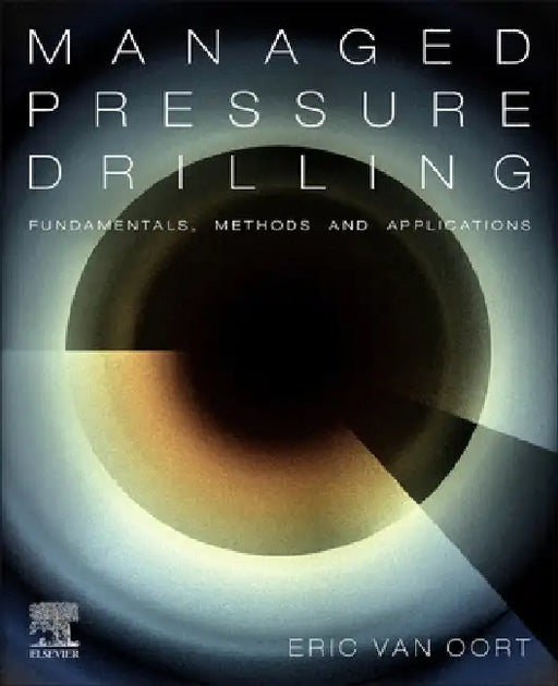Managed Pressure Drilling: Fundamentals, Methods and Applications by Eric Van Oort