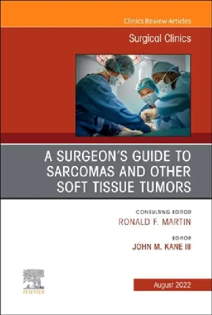 A Surgeon's Guide to Sarcomas and Other Soft Tissue Tumors, an Issue of Surgical Clinics: Volume 102-4 by John M. Kane III