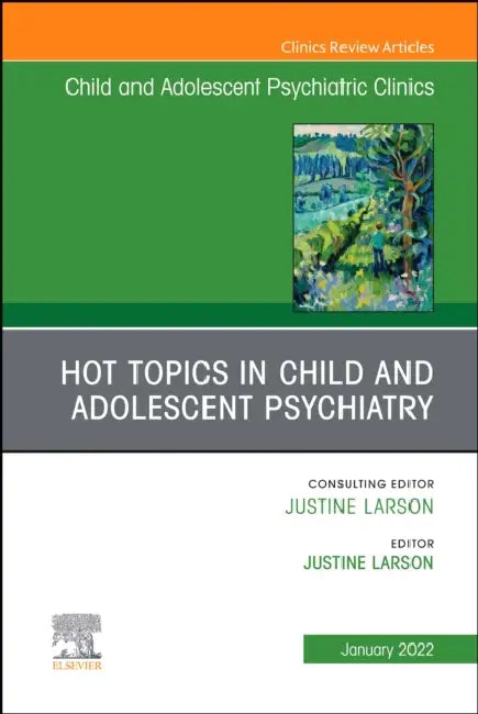 Hot Topics in Child and Adolescent Psychiatry, an Issue of Child and Adolescent Psychiatric Clinics of North America: Volume 31-1 by Justine Larson