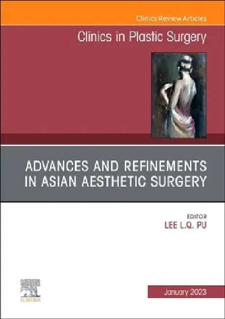 Advances and Refinements in Asian Aesthetic Surgery, an Issue of Clinics in Plastic Surgery: Volume 50-1 by Lee L. Q. Pu