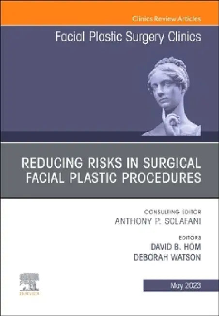 Reducing Risks in Surgical Facial Plastic Procedures, an Issue of Facial Plastic Surgery Clinics of North America: Volume 31-2 by David B. Hom