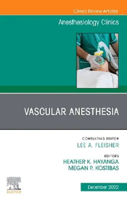 Vascular Anesthesia, an Issue of Anesthesiology Clinics: Volume 40-4 by Megan P. Kostibas, Heather K. Hayanga