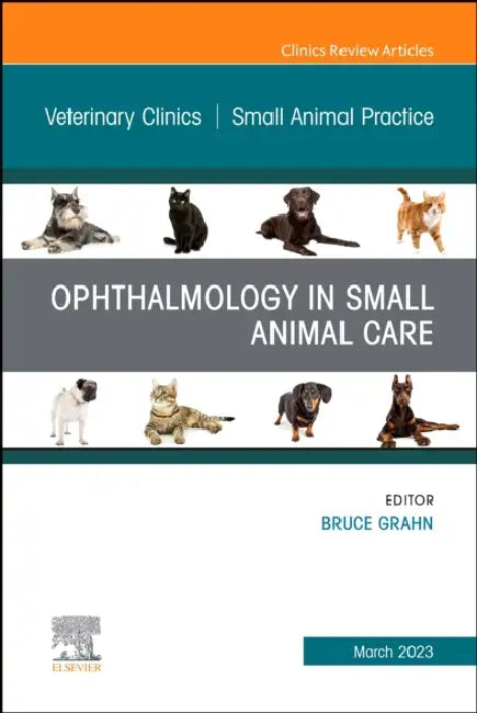 Ophthalmology in Small Animal Care, an Issue of Veterinary Clinics of North America: Small Animal Practice: Volume 53-2 by Bruce H. Grahn