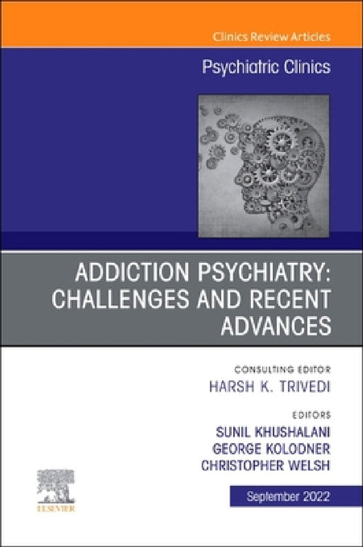 Addiction Psychiatry: Challenges and Recent Advances, an Issue of Psychiatric Clinics of North America: Volume 45-3 by George Kolodner, Sunil Khushalani, Christopher Welsh