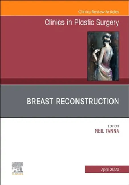 Breast Reconstruction, an Issue of Clinics in Plastic Surgery: Volume 50-2 by Neil Tanna