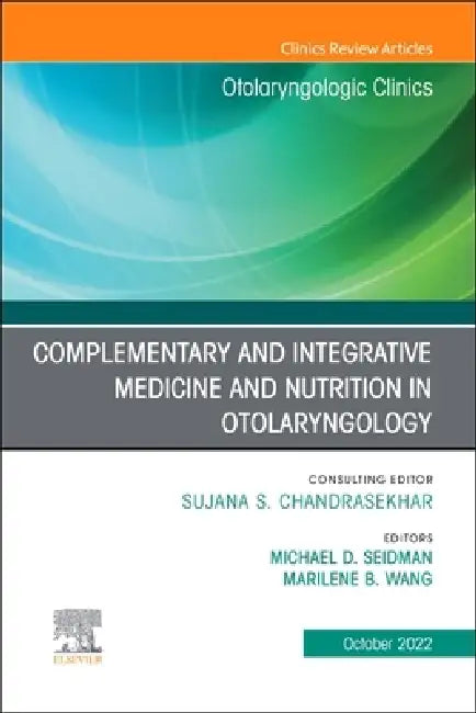 Complementary and Integrative Medicine and Nutrition in Otolaryngology, an Issue of Otolaryngologic Clinics of North America: Volume 55-5 by Michael D. Seidman, Marilene B. Wang