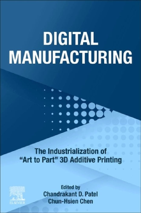 Digital Manufacturing: The Industrialization of "Art to Part" 3D Additive Printing by Chandrakant D. Patel
