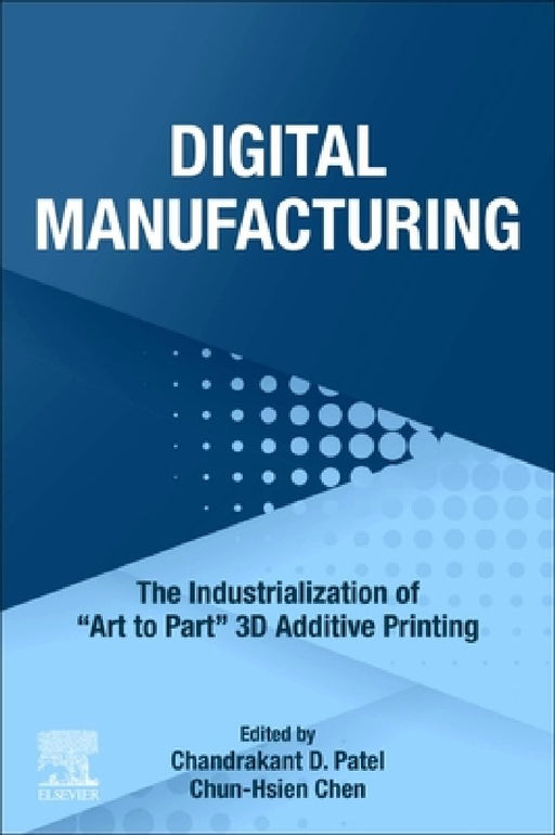 Digital Manufacturing: The Industrialization of "Art to Part" 3D Additive Printing by Chandrakant D. Patel
