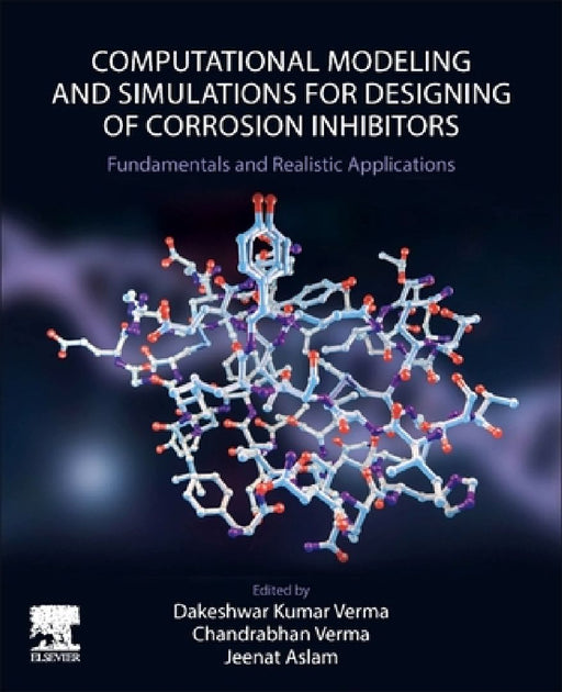 Computational Modelling and Simulations for Designing of Corrosion Inhibitors: Fundamentals and Realistic Applications by Dakeshwar Kumar Verma