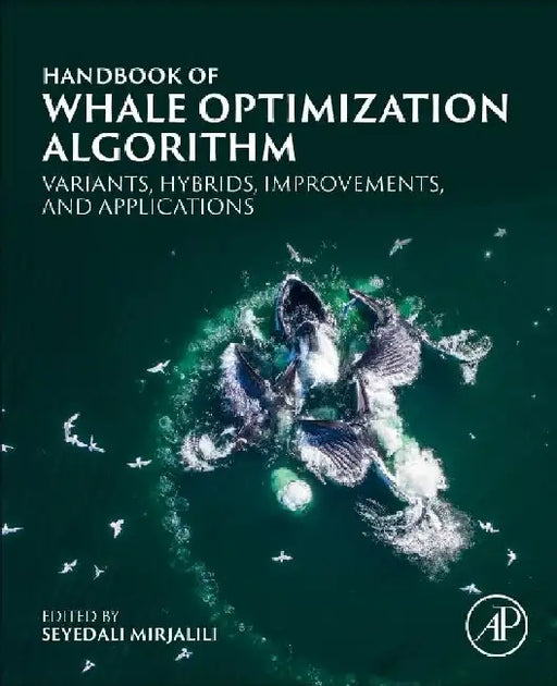 Handbook of Whale Optimization Algorithm: Variants, Hybrids, Improvements, and Applications by Seyedali Mirjalili