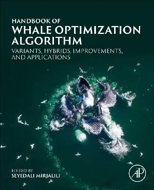 Handbook of Whale Optimization Algorithm: Variants, Hybrids, Improvements, and Applications by Seyedali Mirjalili