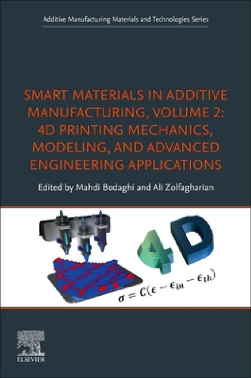 Smart Materials in Additive Manufacturing, 4D Printing Mechanics, Modeling, and Advanced Engineering Applications by Mahdi Bodaghi